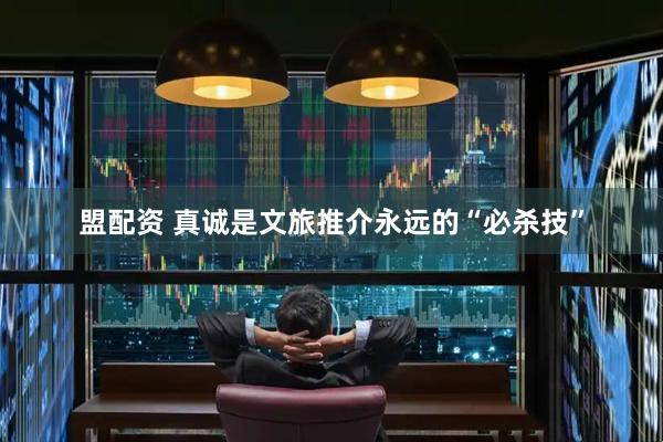 盟配资 真诚是文旅推介永远的“必杀技”