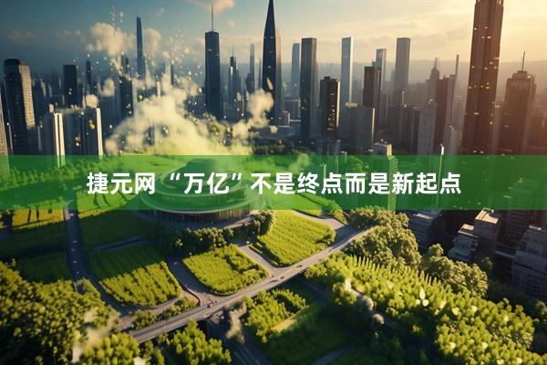 捷元网 “万亿”不是终点而是新起点