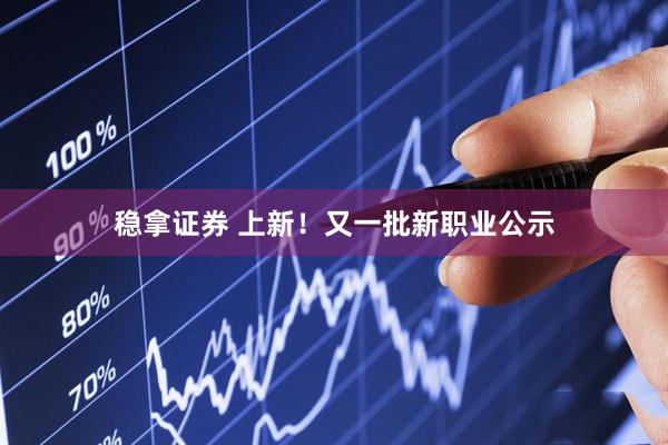 稳拿证券 上新！又一批新职业公示