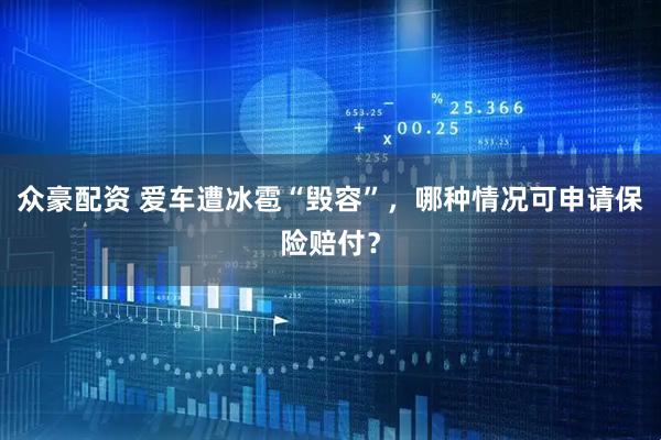 众豪配资 爱车遭冰雹“毁容”，哪种情况可申请保险赔付？