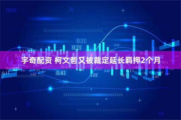 宇奇配资 柯文哲又被裁定延长羁押2个月