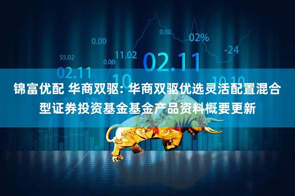 锦富优配 华商双驱: 华商双驱优选灵活配置混合型证券投资基金基金产品资料概要更新