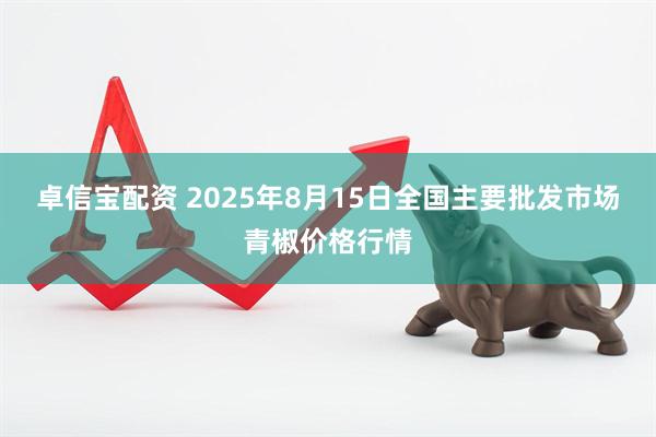 卓信宝配资 2025年8月15日全国主要批发市场青椒价格行情