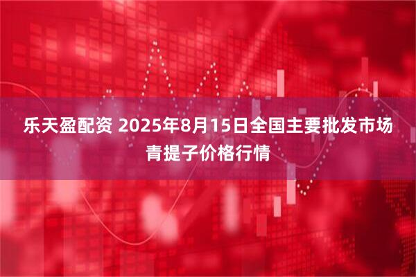 乐天盈配资 2025年8月15日全国主要批发市场青提子价格行情