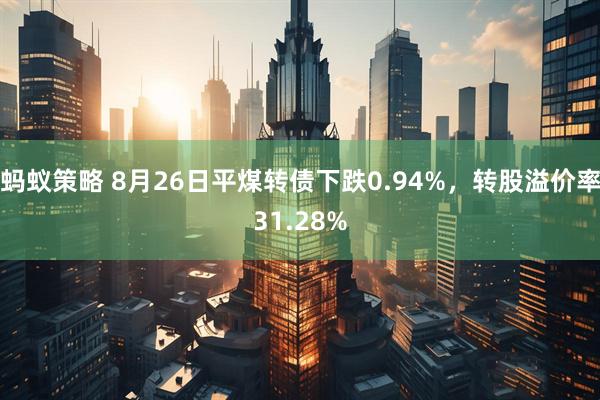 蚂蚁策略 8月26日平煤转债下跌0.94%，转股溢价率31.28%