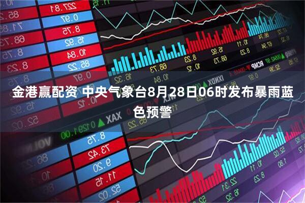金港赢配资 中央气象台8月28日06时发布暴雨蓝色预警