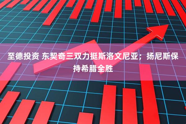 至德投资 东契奇三双力挺斯洛文尼亚；扬尼斯保持希腊全胜