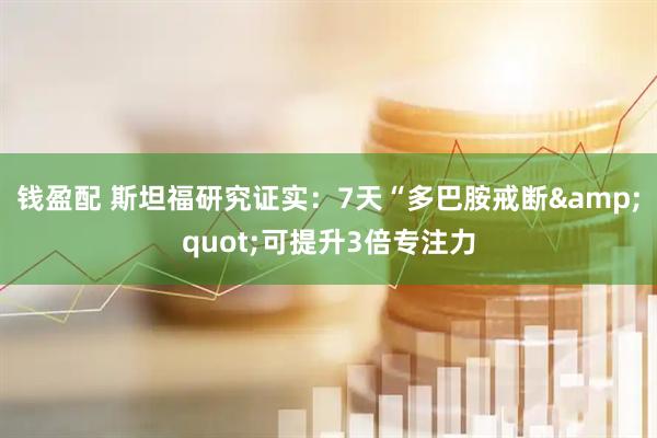 钱盈配 斯坦福研究证实：7天“多巴胺戒断&quot;可提升3倍专注力